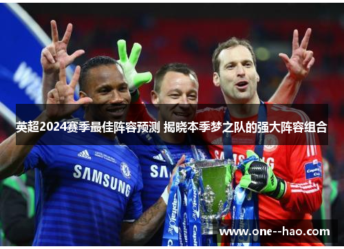英超2024赛季最佳阵容预测 揭晓本季梦之队的强大阵容组合