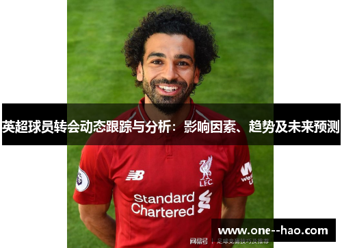 英超球员转会动态跟踪与分析：影响因素、趋势及未来预测