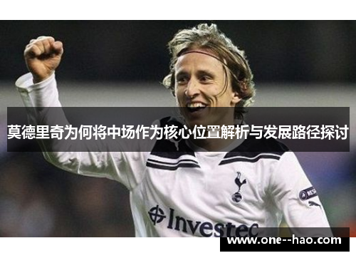 莫德里奇为何将中场作为核心位置解析与发展路径探讨