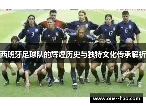 西班牙足球队的辉煌历史与独特文化传承解析