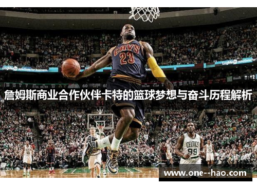 詹姆斯商业合作伙伴卡特的篮球梦想与奋斗历程解析