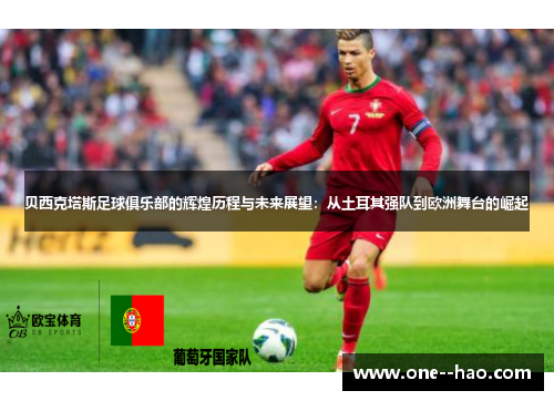 贝西克塔斯足球俱乐部的辉煌历程与未来展望：从土耳其强队到欧洲舞台的崛起