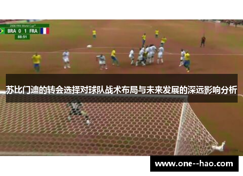 苏比门迪的转会选择对球队战术布局与未来发展的深远影响分析