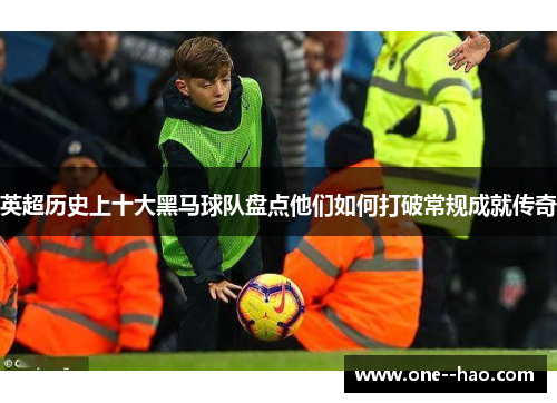 英超历史上十大黑马球队盘点他们如何打破常规成就传奇
