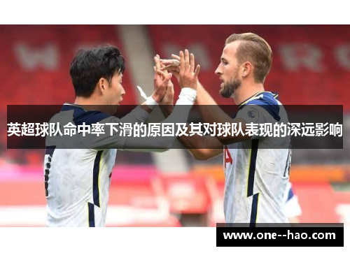 英超球队命中率下滑的原因及其对球队表现的深远影响