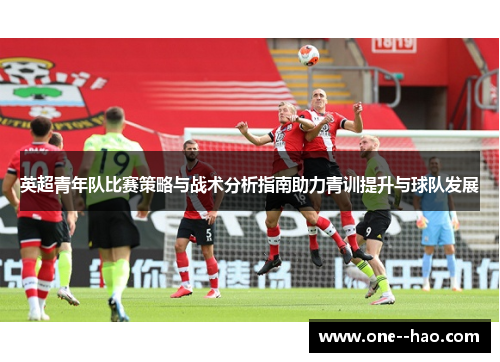 英超青年队比赛策略与战术分析指南助力青训提升与球队发展