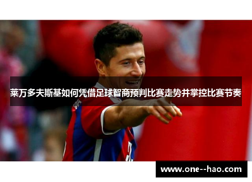 莱万多夫斯基如何凭借足球智商预判比赛走势并掌控比赛节奏