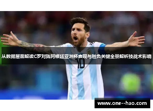 从数据层面解读C罗对阵阿根廷亚洲杯表现与胜负关键全景解析技战术影响