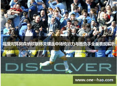 福登对阵阿森纳欧联杯关键战中场统治力与胜负手全面表现解析