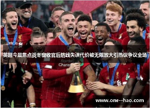 英超今晨焦点战冬窗收官后防线失误代价被无限放大引热议争议全场