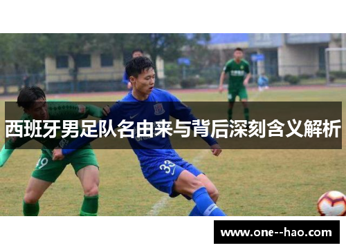 西班牙男足队名由来与背后深刻含义解析