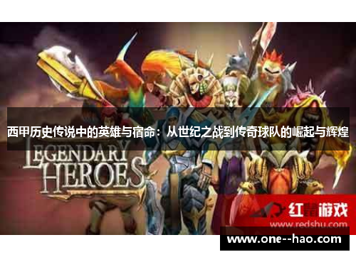 西甲历史传说中的英雄与宿命：从世纪之战到传奇球队的崛起与辉煌