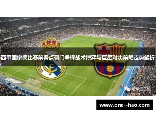 西甲国家德比赛前看点豪门争锋战术博弈与巨星对决前瞻走势解析
