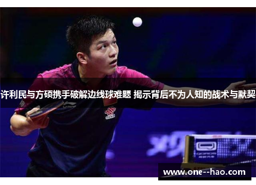 许利民与方硕携手破解边线球难题 揭示背后不为人知的战术与默契 许利民与方硕携手破解边线球难题 揭示背后不为人知的战术与默契