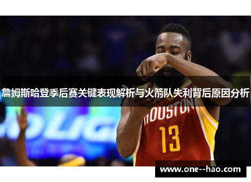 詹姆斯哈登季后赛关键表现解析与火箭队失利背后原因分析 詹姆斯哈登季后赛关键表现解析与火箭队失利背后原因分析