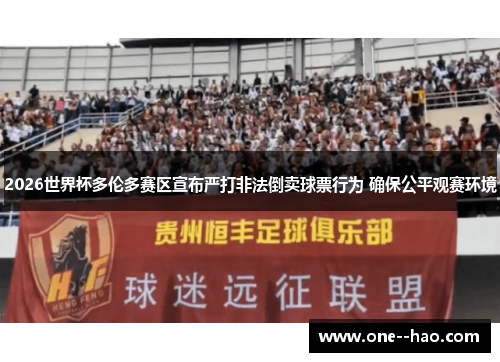 2026世界杯多伦多赛区宣布严打非法倒卖球票行为 确保公平观赛环境 2026世界杯多伦多赛区宣布严打非法倒卖球票行为 确保公平观赛环境