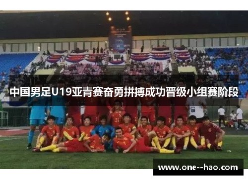 中国男足U19亚青赛奋勇拼搏成功晋级小组赛阶段