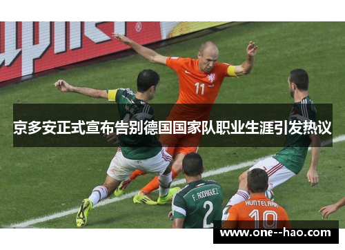 京多安正式宣布告别德国国家队职业生涯引发热议