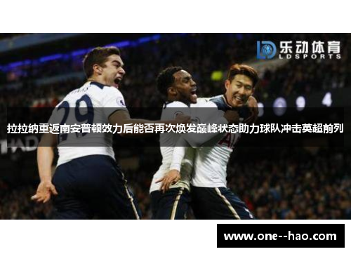 拉拉纳重返南安普顿效力后能否再次焕发巅峰状态助力球队冲击英超前列