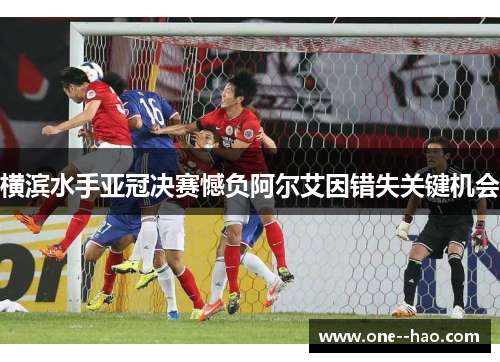 横滨水手亚冠决赛憾负阿尔艾因错失关键机会