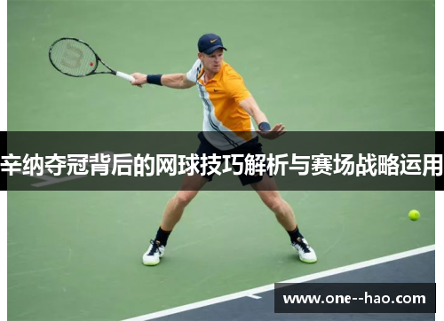 辛纳夺冠背后的网球技巧解析与赛场战略运用