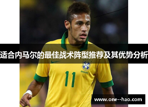 适合内马尔的最佳战术阵型推荐及其优势分析