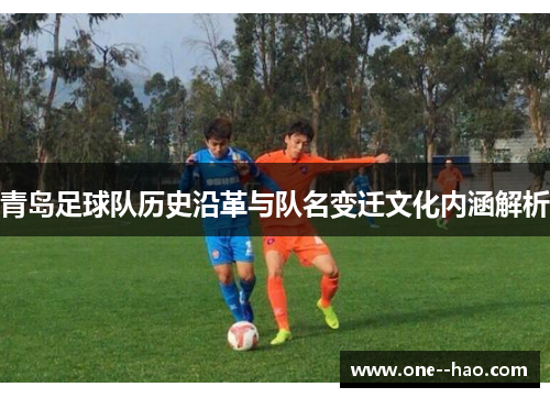 青岛足球队历史沿革与队名变迁文化内涵解析