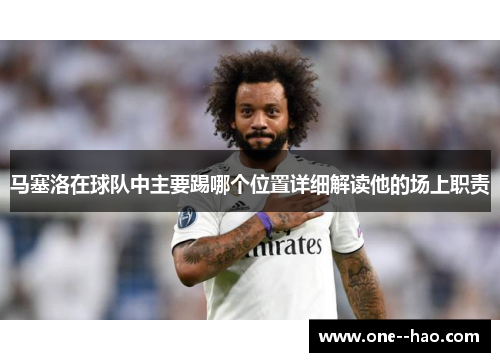 马塞洛在球队中主要踢哪个位置详细解读他的场上职责 马塞洛在球队中主要踢哪个位置详细解读他的场上职责