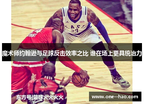魔术师约翰逊与足球反击效率之比 谁在场上更具统治力
