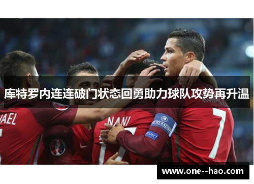 库特罗内连连破门状态回勇助力球队攻势再升温 库特罗内连连破门状态回勇助力球队攻势再升温