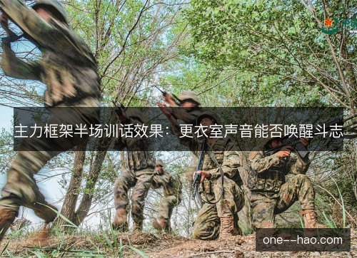 主力框架半场训话效果：更衣室声音能否唤醒斗志
