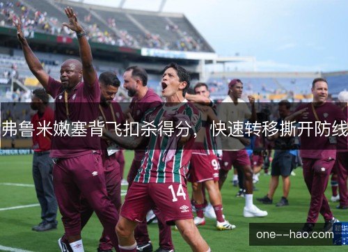 弗鲁米嫩塞背飞扣杀得分，快速转移撕开防线